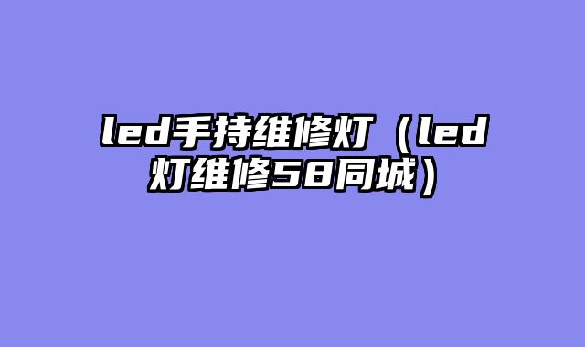 led手持维修灯（led灯维修58同城）
