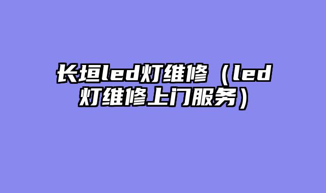 长垣led灯维修（led灯维修上门服务）