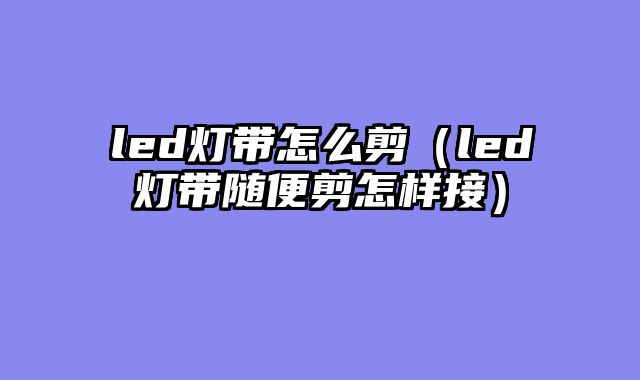 led灯带怎么剪（led灯带随便剪怎样接）