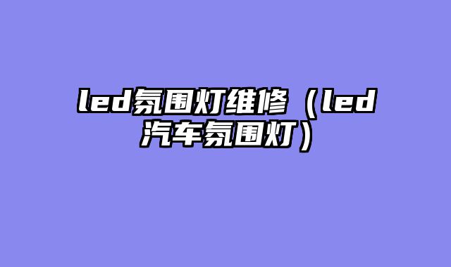 led氛围灯维修（led汽车氛围灯）