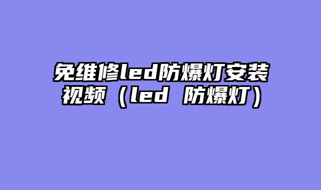 免维修led防爆灯安装视频（led 防爆灯）