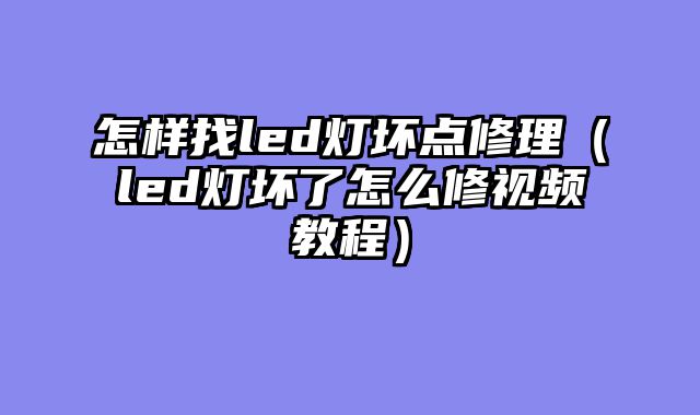 怎样找led灯坏点修理（led灯坏了怎么修视频教程）