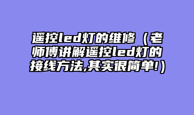 遥控led灯的维修（老师傅讲解遥控led灯的接线方法,其实很简单!）