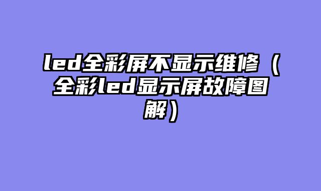 led全彩屏不显示维修（全彩led显示屏故障图解）