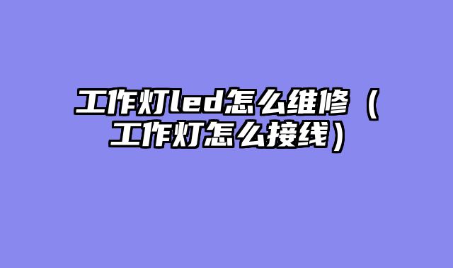 工作灯led怎么维修（工作灯怎么接线）