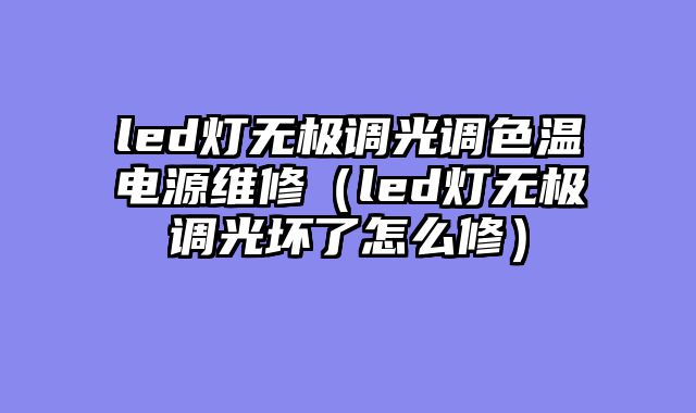 led灯无极调光调色温电源维修（led灯无极调光坏了怎么修）
