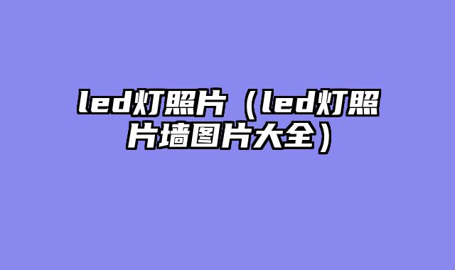 led灯照片（led灯照片墙图片大全）