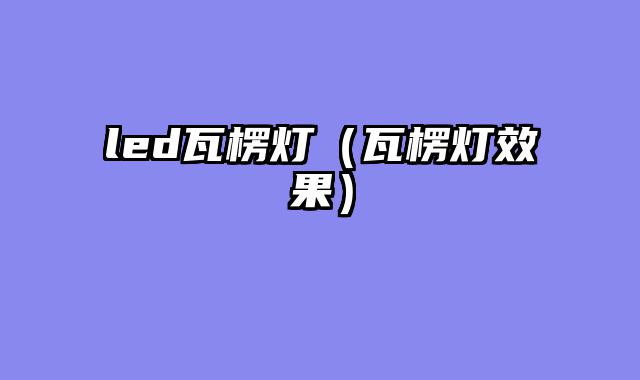 led瓦楞灯（瓦楞灯效果）