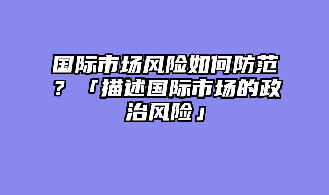 国际市场风险如何防范？「描述国际市场的政治风险」