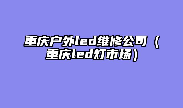 重庆户外led维修公司（重庆led灯市场）