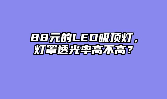 88元的LED吸顶灯，灯罩透光率高不高？