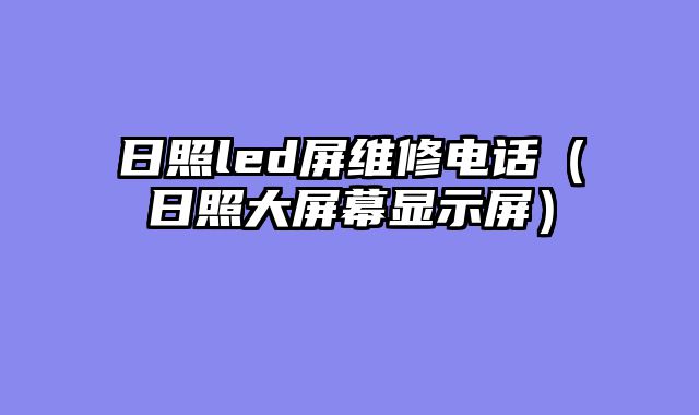 日照led屏维修电话（日照大屏幕显示屏）