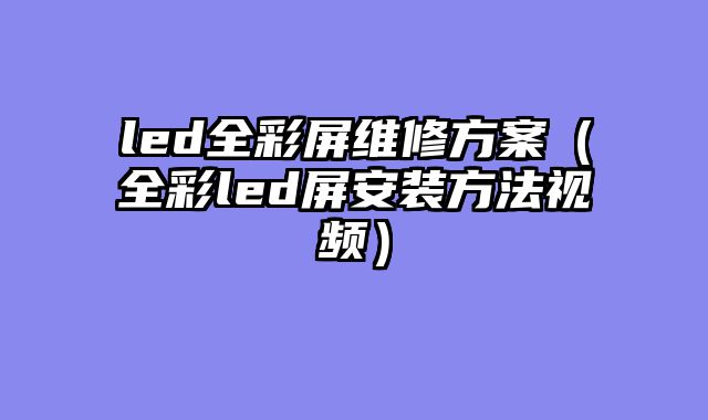 led全彩屏维修方案（全彩led屏安装方法视频）