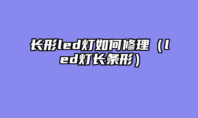 长形led灯如何修理（led灯长条形）