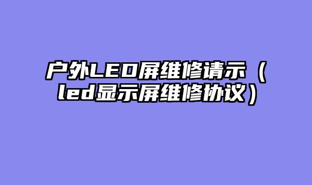 户外LED屏维修请示（led显示屏维修协议）