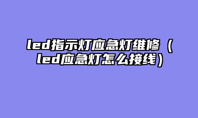 led指示灯应急灯维修（led应急灯怎么接线）