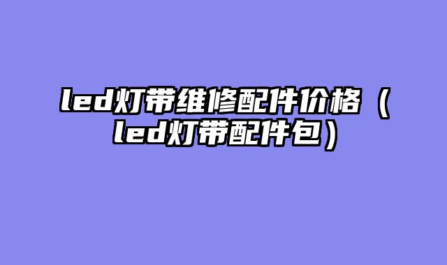 led灯带维修配件价格（led灯带配件包）