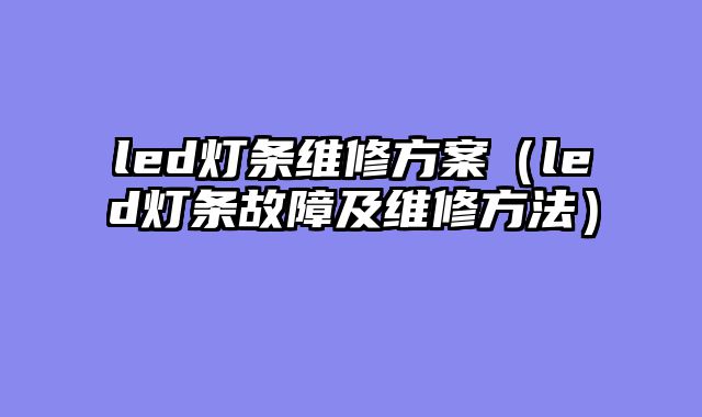 led灯条维修方案（led灯条故障及维修方法）