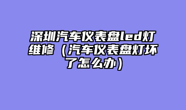 深圳汽车仪表盘led灯维修（汽车仪表盘灯坏了怎么办）