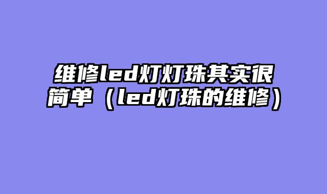 维修led灯灯珠其实很简单（led灯珠的维修）