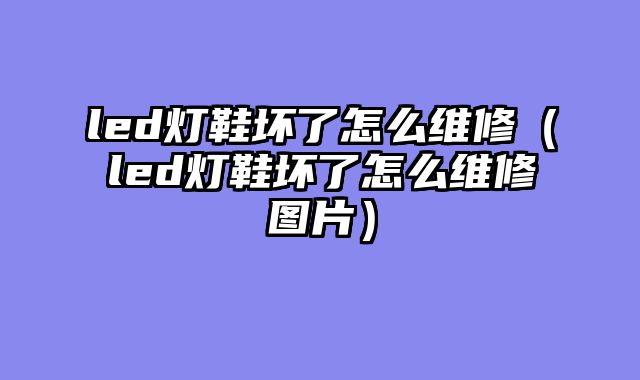led灯鞋坏了怎么维修（led灯鞋坏了怎么维修图片）