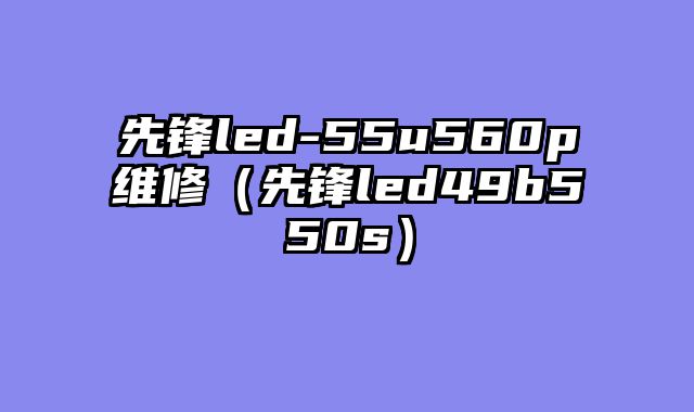 先锋led-55u560p维修（先锋led49b550s）