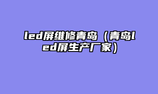 led屏维修青岛（青岛led屏生产厂家）