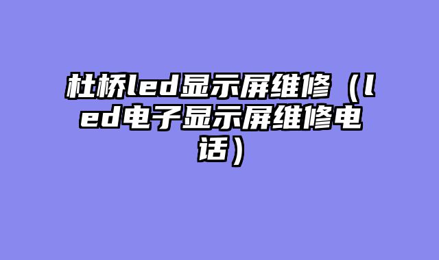 杜桥led显示屏维修（led电子显示屏维修电话）