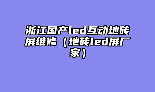 浙江国产led互动地砖屏维修（地砖led屏厂家）