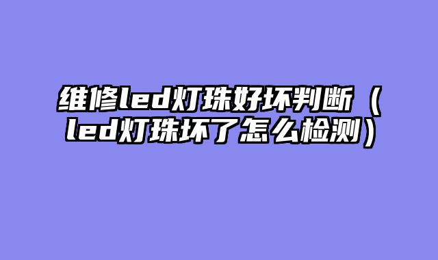 维修led灯珠好坏判断（led灯珠坏了怎么检测）