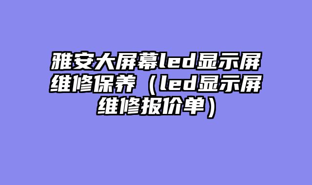 雅安大屏幕led显示屏维修保养（led显示屏维修报价单）