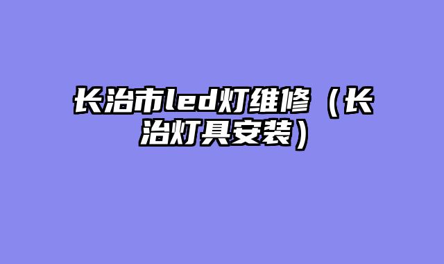 长治市led灯维修（长治灯具安装）
