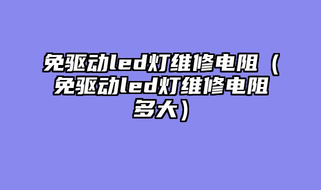免驱动led灯维修电阻（免驱动led灯维修电阻多大）