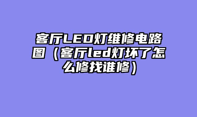 客厅LED灯维修电路图（客厅led灯坏了怎么修找谁修）
