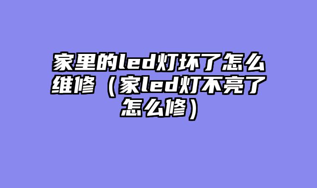 家里的led灯坏了怎么维修（家led灯不亮了怎么修）