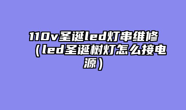 110v圣诞led灯串维修（led圣诞树灯怎么接电源）