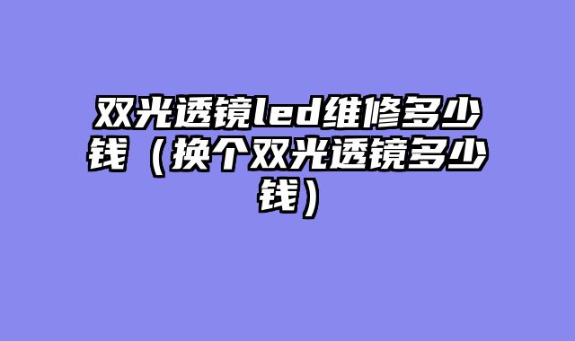 双光透镜led维修多少钱（换个双光透镜多少钱）