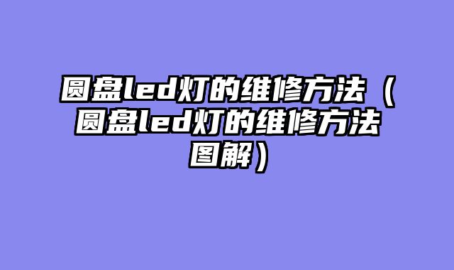 圆盘led灯的维修方法（圆盘led灯的维修方法图解）