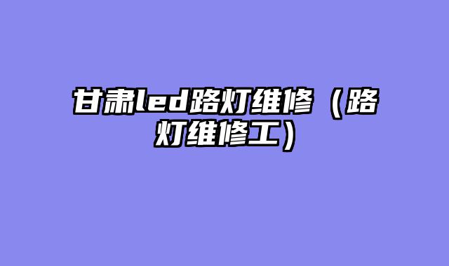 甘肃led路灯维修（路灯维修工）