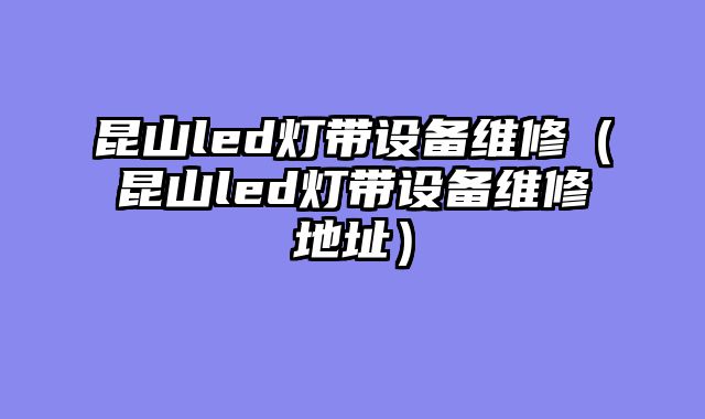 昆山led灯带设备维修（昆山led灯带设备维修地址）