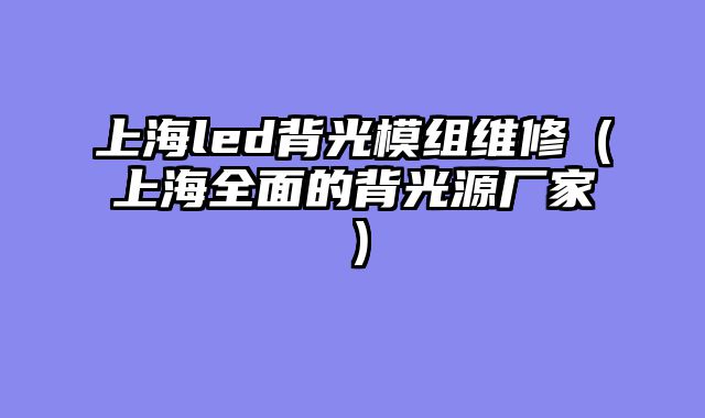 上海led背光模组维修（上海全面的背光源厂家）