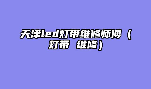 天津led灯带维修师傅（灯带 维修）