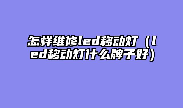 怎样维修led移动灯（led移动灯什么牌子好）