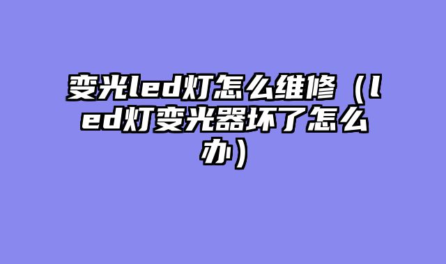 变光led灯怎么维修（led灯变光器坏了怎么办）