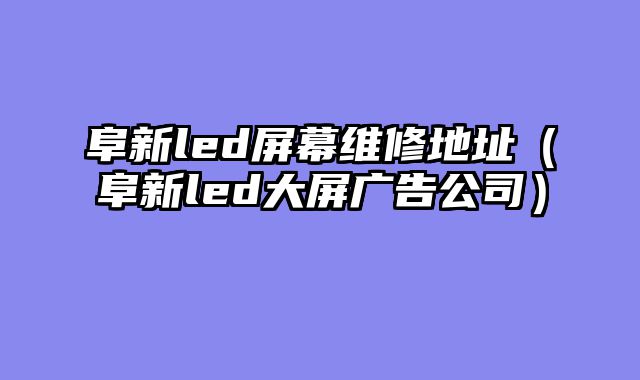 阜新led屏幕维修地址（阜新led大屏广告公司）