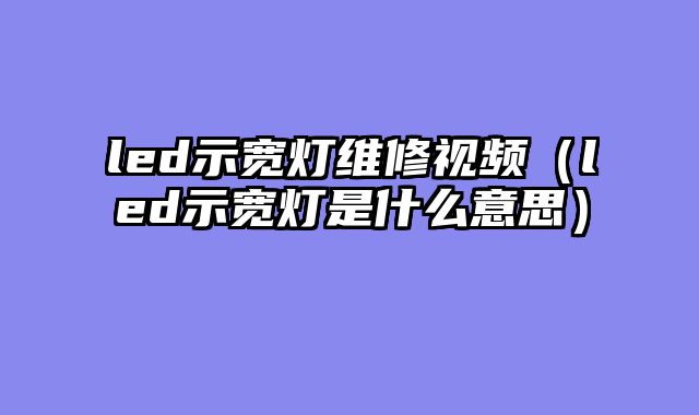 led示宽灯维修视频（led示宽灯是什么意思）