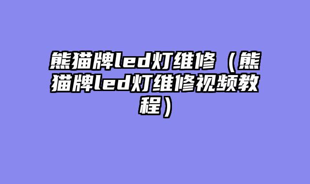 熊猫牌led灯维修（熊猫牌led灯维修视频教程）