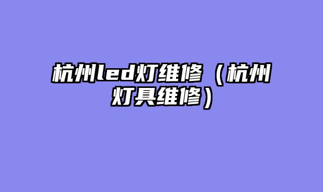 杭州led灯维修（杭州灯具维修）