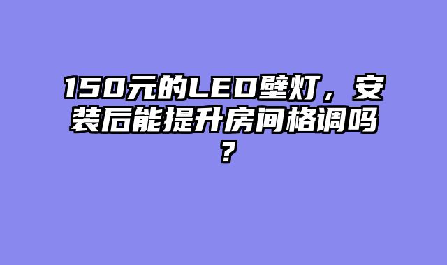 150元的LED壁灯，安装后能提升房间格调吗？