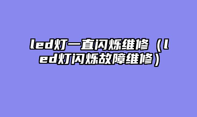 led灯一直闪烁维修（led灯闪烁故障维修）